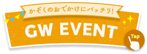 かぞくのおでかけにバッチリ!GW EVENT