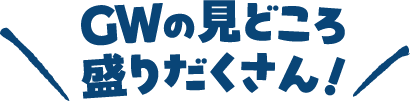 GWのおでかけ準備、開始!GO!ゴールデンウィーク4.10FRI~5.6WEDわくわくの連休へいざ出航!