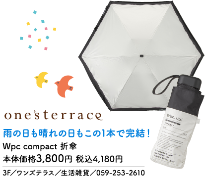 one'sterrace 雨の日も晴れの日もこの1本で完結！ Wpc compact 折傘 本体価格3,800円 税込4,180円 3F／ワンズテラス／生活雑貨／059-253-2610 Wpc. IZA COMPACT UV PROTECTION WATERPROOF WATER REPELLENT