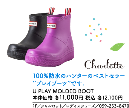HUNTER Charlotte 100%防水のハンターのベストセラー「プレイブーツ」です。 U PLAY MOLDED BOOT 本体価格 各11,000円 税込 各12,100円 1F／シャルロット／レディスシューズ／059-253-8470
