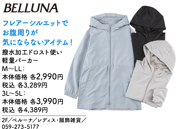 BELLUNA フレアーシルエットでお腹周りが気にならないアイテム！ 撥水加工ドロスト使い軽量パーカー M～LL：本体価格2,990円 税込3,289円 3L～5L：本体価格3,990円 税込4,389円 2F／ベルーナ／レディス・服飾雑貨／059-273-5177