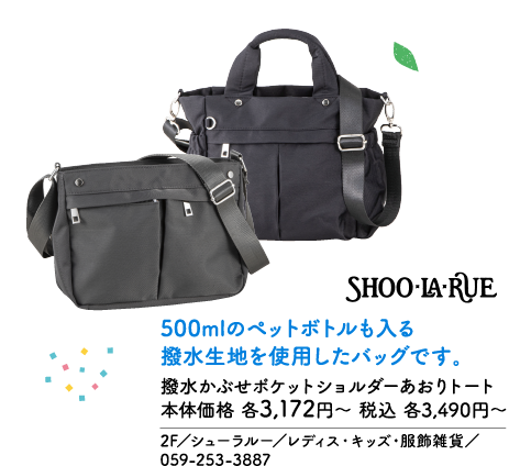SHOO・LA・RUE 500mlのペットボトルも入る撥水生地を使用したバッグです。 撥水かぶせポケットショルダーあおりトート 本体価格 各3,172円～ 税込 各3,490円～ 2F／シューラルー／レディス・キッズ・服飾雑貨／ 059-253-3887