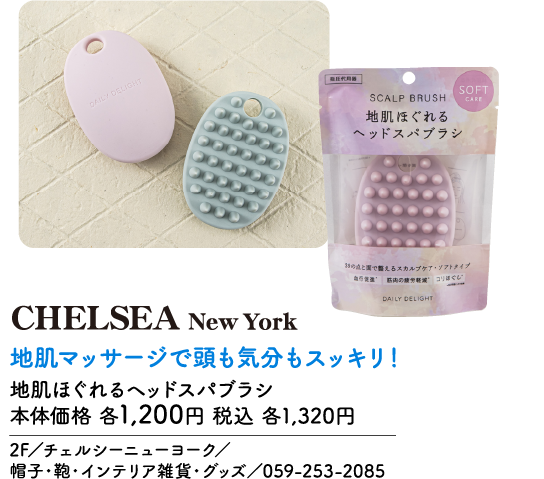 CHELSEA New York 地肌マッサージで頭も気分もスッキリ！ 地肌ほぐれるヘッドスパブラシ 本体価格 各1,200円 税込 各1,320円 2F／チェルシーニューヨーク／帽子・鞄・インテリア雑貨・グッズ／059-253-2085 指圧代用器 SOFT CARE SCALP BRUSH 地肌ほぐれるヘッドスパブラシ 39の点と面で整えるスカルプケア・ソフトタイプ 血行促進 筋肉の疲労軽減 コリほぐし DAILY DELIGHT