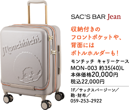 SAC'S BAR Jean 収納付きのフロントポケットや、背面にはボトルホルダーも！ モンチッチ キャリーケース MON-003 約35(40)L 本体価格20,000円 税込22,000円 1F／サックスバージーン／ 鞄・財布／ 059-253-2922