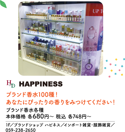 H&D HAPPINESS ブランド香水100種！あなたにぴったりの香りをみつけてください！ ブランド香水各種 本体価格 各680円〜 税込 各748円〜 1F／ブランドショップ ハピネス／インポート雑貨・服飾雑貨／059-238-2650