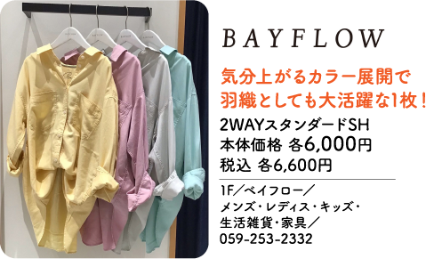 BAYFLOW 気分上がるカラー展開で羽織としても大活躍な1枚！ 2WAYスタンダードSH 本体価格 各6,000円 税込 各6,600円 1F／ベイフロー／メンズ・レディス・キッズ・生活雑貨・家具／059-253-2332