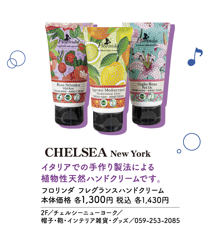 イタリアでの手作り製法による植物性天然ハンドクリームです。 フロリンダ フレグランスハンドクリーム 本体価格 各1,300円 税込 各1,430円 2F／チェルシーニューヨーク／帽子・鞄・インテリア雑貨・グッズ／059-253-2085
