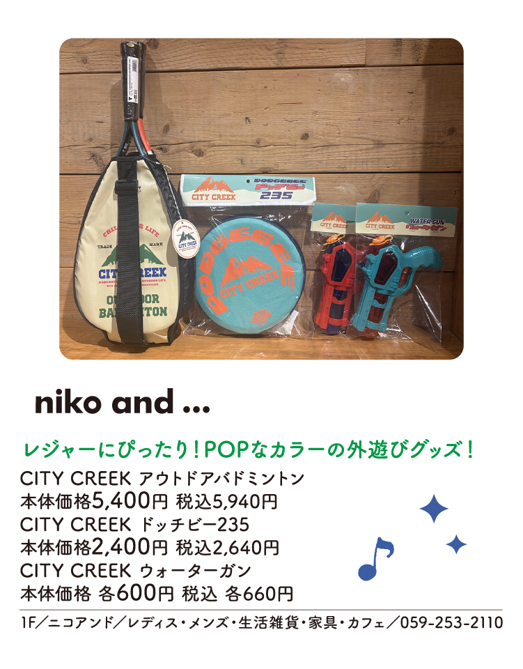レジャーにぴったり！POPなカラーの外遊びグッズ！　CITY CREEK アウトドアバドミントン　本体価格5,400円 税込5,940円　CITY CREEK ドッチビー235　本体価格2,400円 税込2,640円　CITY CREEK ウォーターガン　本体価格 各600円 税込 各660円　1F／ニコアンド／レディス・メンズ・生活雑貨・家具・カフェ／059-253-2110