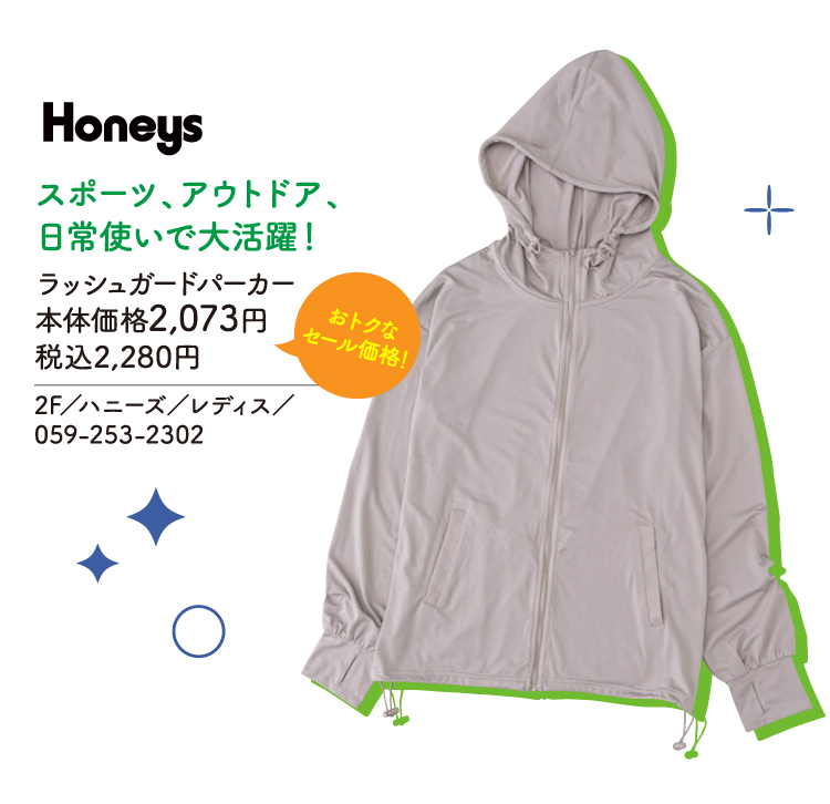 スポーツ、アウトドア、日常使いで大活躍！ ラッシュガードパーカー 本体価格2,073円 税込2,280円 おトクなセール価格！ 　2F／ハニーズ／レディス／059-253-2302