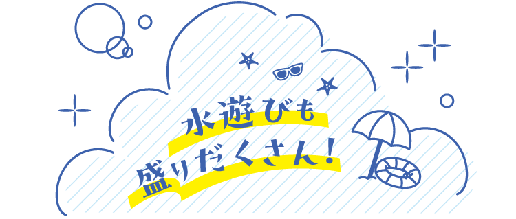 水遊びも盛りだくさん！